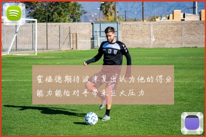 霍福德期待波津复出认为他的得分能力能给对手带来巨大压力