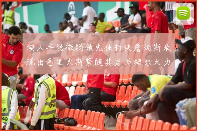 湖人半场微弱领先独行侠詹姆斯表现出色里夫斯紧随其后马绍尔火力全开