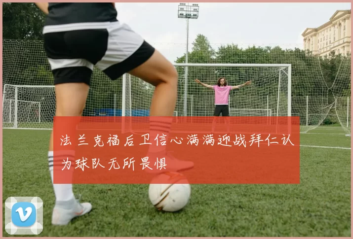 法兰克福后卫信心满满迎战拜仁认为球队无所畏惧