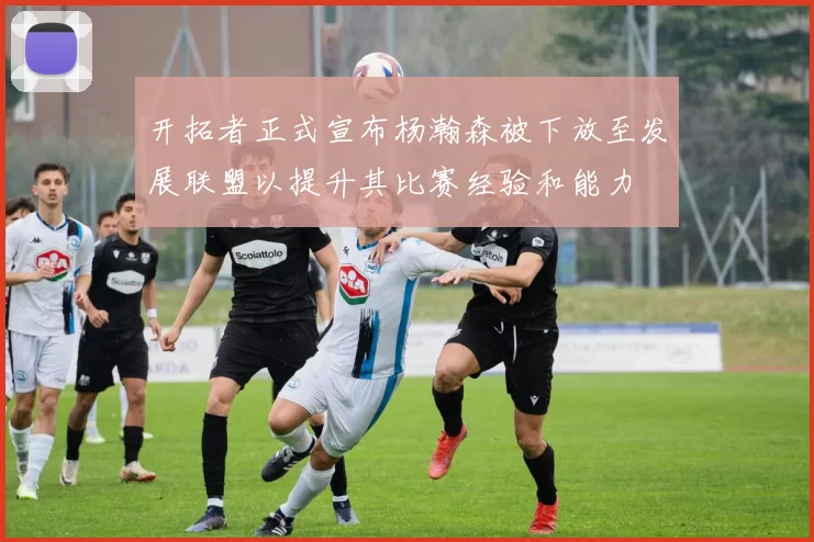 开拓者正式宣布杨瀚森被下放至发展联盟以提升其比赛经验和能力