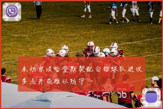 米切尔谈哈登默契配合称球队进攻多点开花难以防守