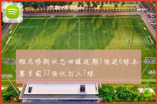 维尼修斯状态回暖近期5场进6球本赛季前32场仅打入7球