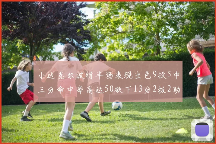 小迈克尔波特半场表现出色9投5中三分命中率高达50砍下13分2板2助2断
