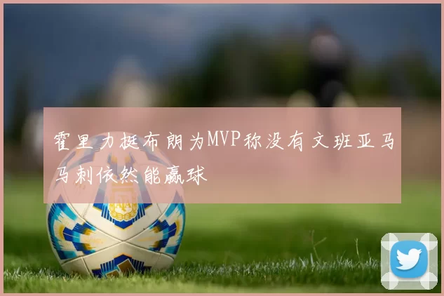 霍里力挺布朗为MVP称没有文班亚马马刺依然能赢球